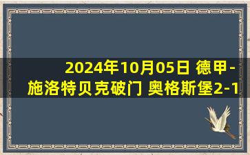 2024年10月05日 德甲-施洛特贝克破门 奥格斯堡2-1门兴